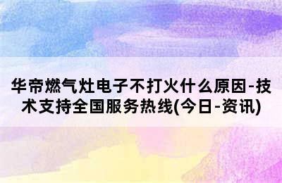 华帝燃气灶电子不打火什么原因-技术支持全国服务热线(今日-资讯)