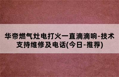 华帝燃气灶电打火一直滴滴响-技术支持维修及电话(今日-推荐)