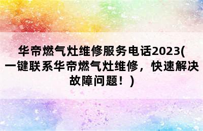 华帝燃气灶维修服务电话2023(一键联系华帝燃气灶维修，快速解决故障问题！)