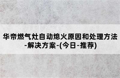 华帝燃气灶自动熄火原因和处理方法-解决方案-(今日-推荐)