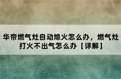 华帝燃气灶自动熄火怎么办，燃气灶打火不出气怎么办【详解】