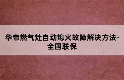 华帝燃气灶自动熄火故障解决方法-全国联保