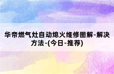 华帝燃气灶自动熄火维修图解-解决方法-(今日-推荐)