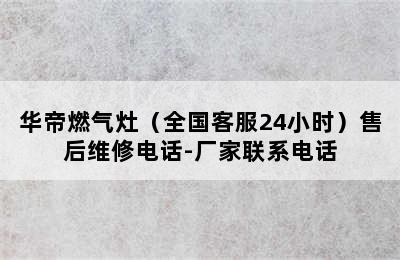 华帝燃气灶（全国客服24小时）售后维修电话-厂家联系电话