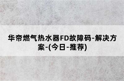 华帝燃气热水器FD故障码-解决方案-(今日-推荐)