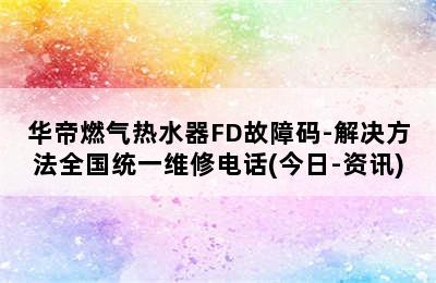 华帝燃气热水器FD故障码-解决方法全国统一维修电话(今日-资讯)