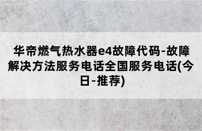 华帝燃气热水器e4故障代码-故障解决方法服务电话全国服务电话(今日-推荐)