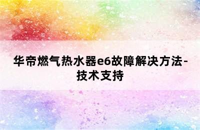 华帝燃气热水器e6故障解决方法-技术支持