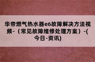 华帝燃气热水器e6故障解决方法视频-（常见故障维修处理方案）-(今日-资讯)