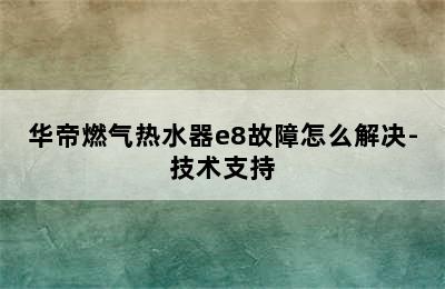 华帝燃气热水器e8故障怎么解决-技术支持