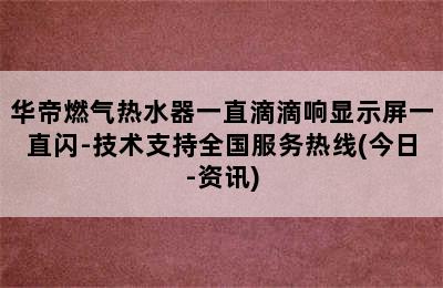 华帝燃气热水器一直滴滴响显示屏一直闪-技术支持全国服务热线(今日-资讯)