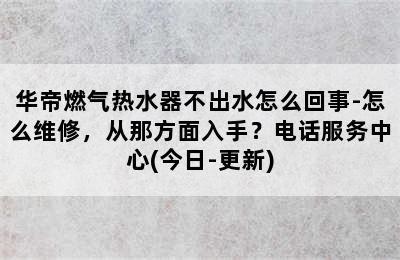 华帝燃气热水器不出水怎么回事-怎么维修，从那方面入手？电话服务中心(今日-更新)