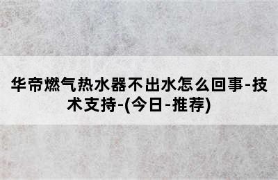 华帝燃气热水器不出水怎么回事-技术支持-(今日-推荐)