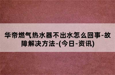 华帝燃气热水器不出水怎么回事-故障解决方法-(今日-资讯)