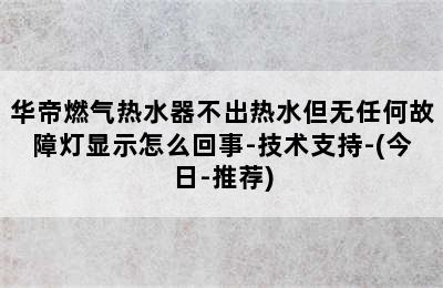 华帝燃气热水器不出热水但无任何故障灯显示怎么回事-技术支持-(今日-推荐)