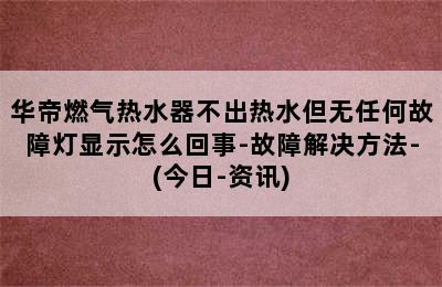 华帝燃气热水器不出热水但无任何故障灯显示怎么回事-故障解决方法-(今日-资讯)