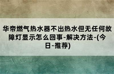 华帝燃气热水器不出热水但无任何故障灯显示怎么回事-解决方法-(今日-推荐)