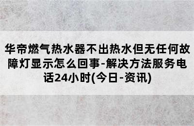 华帝燃气热水器不出热水但无任何故障灯显示怎么回事-解决方法服务电话24小时(今日-资讯)