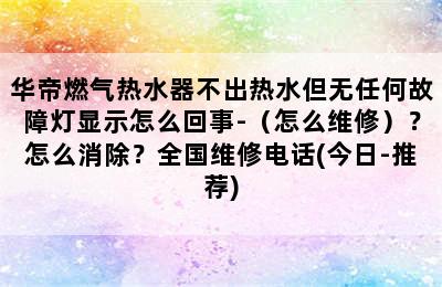 华帝燃气热水器不出热水但无任何故障灯显示怎么回事-（怎么维修）？怎么消除？全国维修电话(今日-推荐)