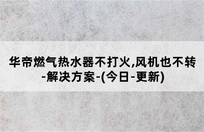 华帝燃气热水器不打火,风机也不转-解决方案-(今日-更新)