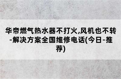 华帝燃气热水器不打火,风机也不转-解决方案全国维修电话(今日-推荐)