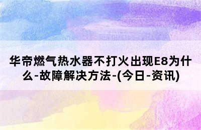 华帝燃气热水器不打火出现E8为什么-故障解决方法-(今日-资讯)