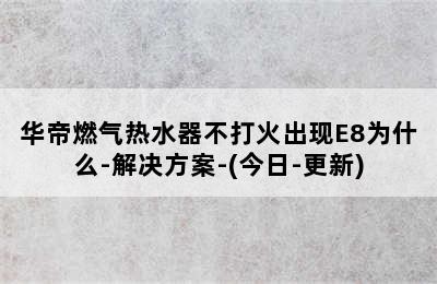 华帝燃气热水器不打火出现E8为什么-解决方案-(今日-更新)