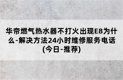 华帝燃气热水器不打火出现E8为什么-解决方法24小时维修服务电话(今日-推荐)