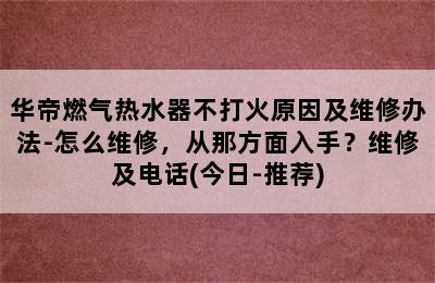 华帝燃气热水器不打火原因及维修办法-怎么维修，从那方面入手？维修及电话(今日-推荐)