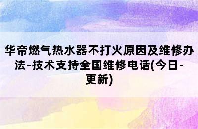 华帝燃气热水器不打火原因及维修办法-技术支持全国维修电话(今日-更新)