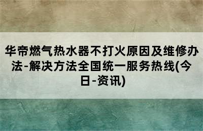 华帝燃气热水器不打火原因及维修办法-解决方法全国统一服务热线(今日-资讯)