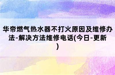 华帝燃气热水器不打火原因及维修办法-解决方法维修电话(今日-更新)