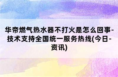 华帝燃气热水器不打火是怎么回事-技术支持全国统一服务热线(今日-资讯)