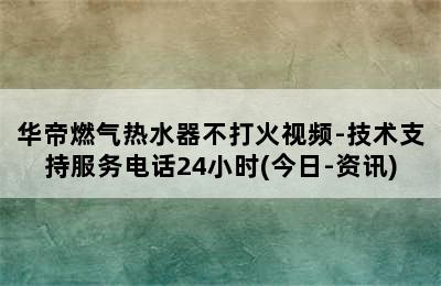 华帝燃气热水器不打火视频-技术支持服务电话24小时(今日-资讯)