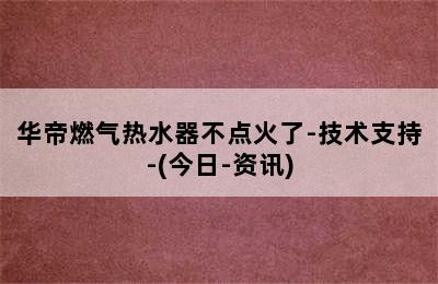 华帝燃气热水器不点火了-技术支持-(今日-资讯)