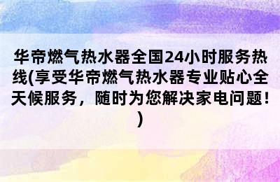 华帝燃气热水器全国24小时服务热线(享受华帝燃气热水器专业贴心全天候服务，随时为您解决家电问题！)