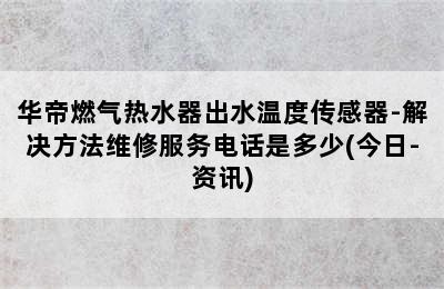 华帝燃气热水器出水温度传感器-解决方法维修服务电话是多少(今日-资讯)