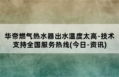 华帝燃气热水器出水温度太高-技术支持全国服务热线(今日-资讯)