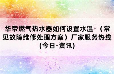 华帝燃气热水器如何设置水温-（常见故障维修处理方案）厂家服务热线(今日-资讯)