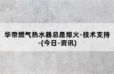 华帝燃气热水器总是熄火-技术支持-(今日-资讯)