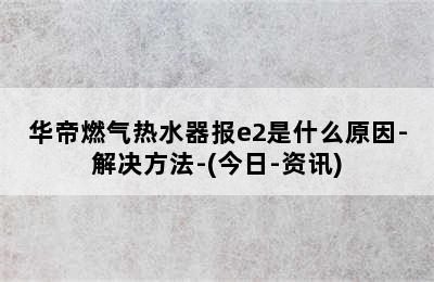 华帝燃气热水器报e2是什么原因-解决方法-(今日-资讯)