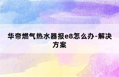 华帝燃气热水器报e8怎么办-解决方案