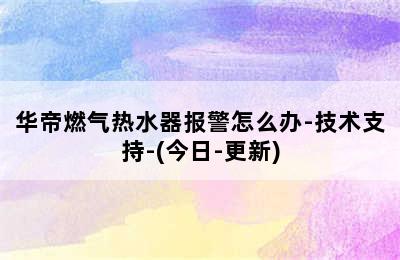 华帝燃气热水器报警怎么办-技术支持-(今日-更新)