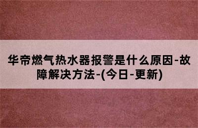 华帝燃气热水器报警是什么原因-故障解决方法-(今日-更新)