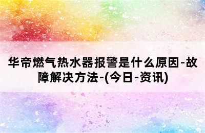 华帝燃气热水器报警是什么原因-故障解决方法-(今日-资讯)