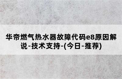 华帝燃气热水器故障代码e8原因解说-技术支持-(今日-推荐)