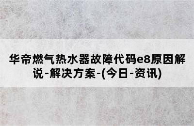 华帝燃气热水器故障代码e8原因解说-解决方案-(今日-资讯)