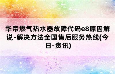 华帝燃气热水器故障代码e8原因解说-解决方法全国售后服务热线(今日-资讯)