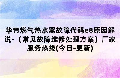 华帝燃气热水器故障代码e8原因解说-（常见故障维修处理方案）厂家服务热线(今日-更新)