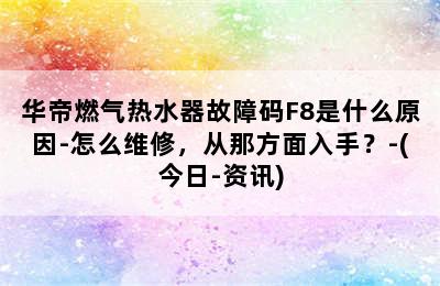 华帝燃气热水器故障码F8是什么原因-怎么维修，从那方面入手？-(今日-资讯)